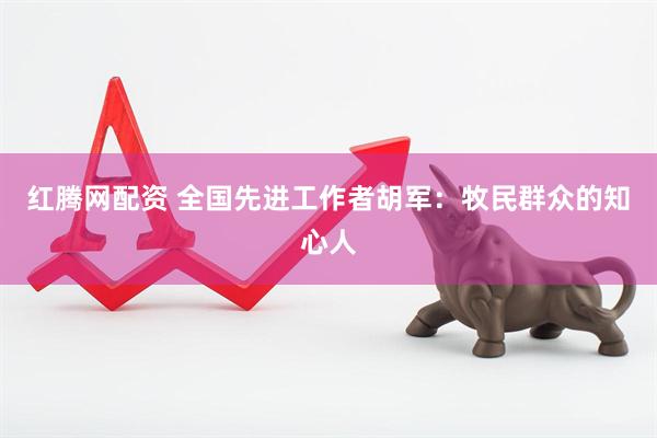 红腾网配资 全国先进工作者胡军：牧民群众的知心人