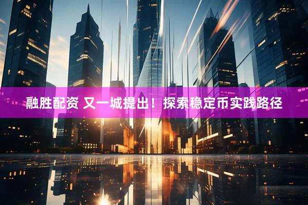 融胜配资 又一城提出！探索稳定币实践路径