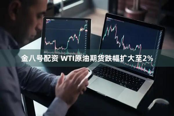 金八号配资 WTI原油期货跌幅扩大至2%
