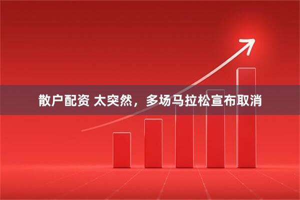 散户配资 太突然，多场马拉松宣布取消