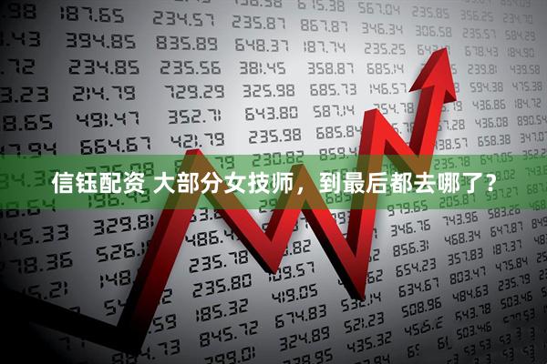 信钰配资 大部分女技师，到最后都去哪了？